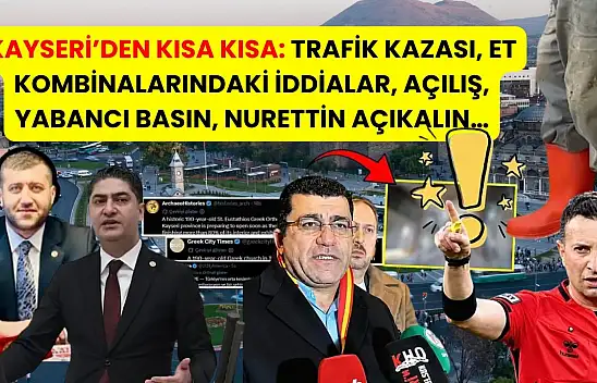 Kayseri'den Kısa Kısa: Trafik Kazası, Et Kombinalarındaki İddialar, Açılış, Yabancı Basın, Nurettin Açıkalın…