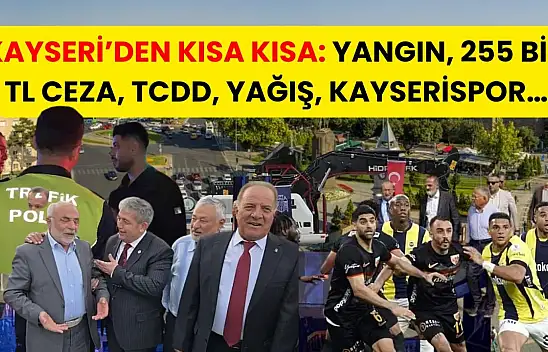 Kayseri'den Kısa Kısa: Yangın, 255 Bin TL Ceza, TCDD, Yağış, Kayserispor…