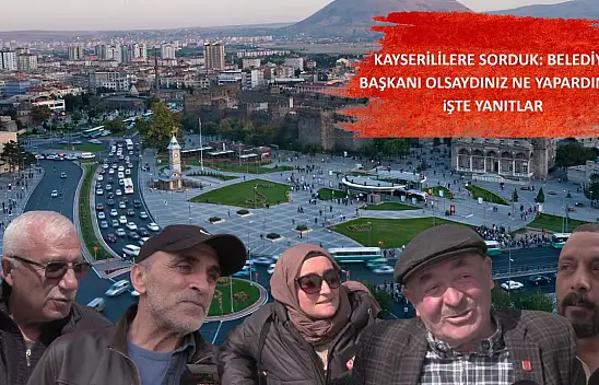 Kayserililere sorduk: Belediye başkanı olsaydınız ne yapardınız? İşte yanıtlar…