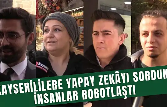 Kayserililere yapay zekâyı sorduk: İnsanlar robotlaştı!