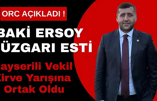 ORC açıkladı! Baki Ersoy rüzgârı esti Kayserili vekil zirve yarışına ortak oldu