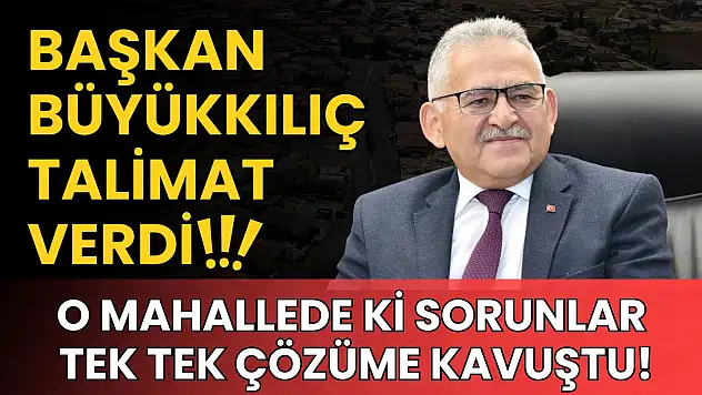 Başkan Büyükkılıç talimat verdi: O mahallede ki sorunlar tek tek çözüme kavuştu!