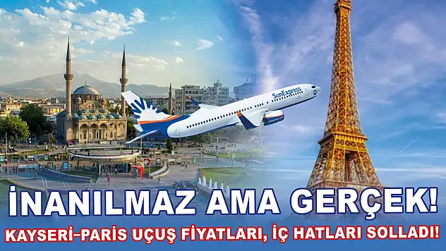 İnanılmaz ama gerçek – Kayseri–Paris uçuş fiyatları, iç hatları solladı!