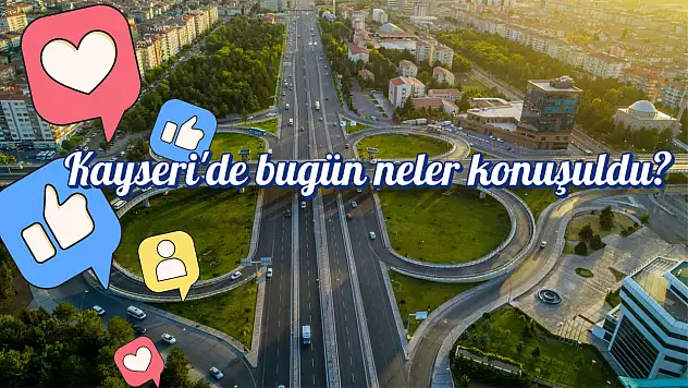 Kayseri'de bugün neler paylaşıldı? Sosyal medyada öne çıkan gelişmeler!