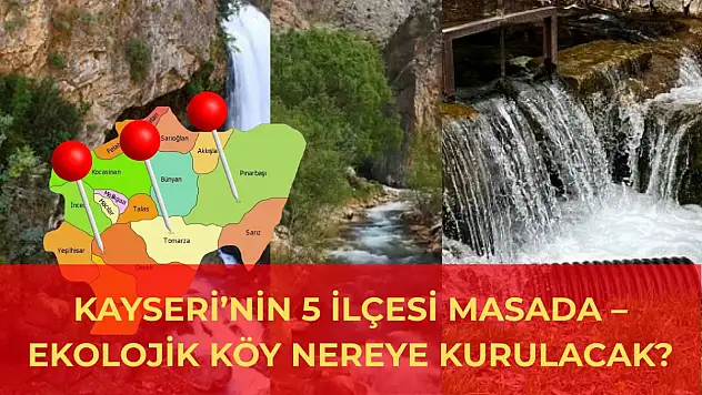Kayseri'de Ekolojik köy kurulacak: Develi, Bünyan, Yahyalı, Sarız... İşte o 5 ilçe!