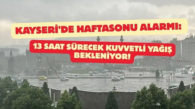 Kayseri'de haftasonu alarmı: 13 saat sürecek kuvvetli yağış bekleniyor