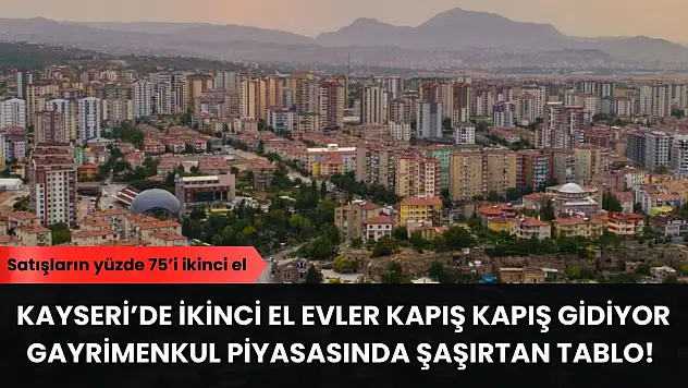 Kayseri'de ikinci el evler kapış kapış gidiyor – Gayrimenkul piyasasında şaşırtan tablo!