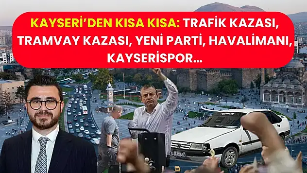 Kayseri'de Kısa Kısa: Trafik Kazası, Tramvay Kazası, YENİ Parti, Havalimanı, Kayserispor…