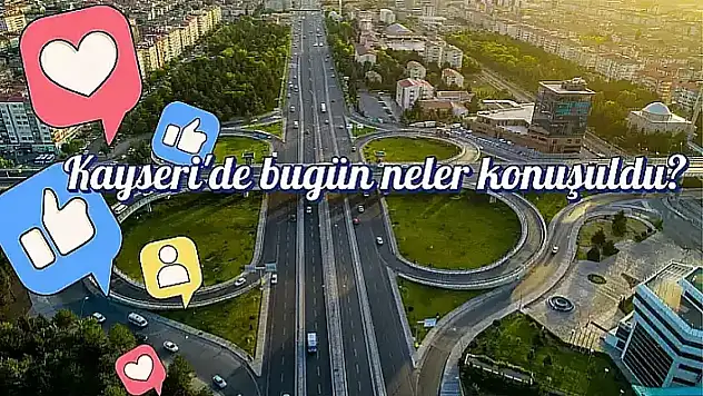 Kayseri'de sosyal medyada bugün neler konuşuldu? Gündemden öne çıkanlar (11 Mart 2026)