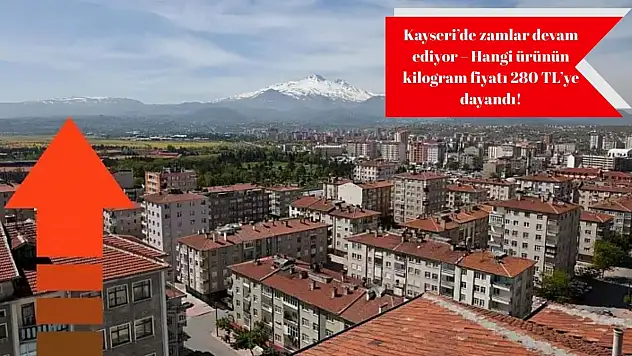 Kayseri'de zamlar devam ediyor – Hangi ürünün kilogram fiyatı 280 TL'ye dayandı!