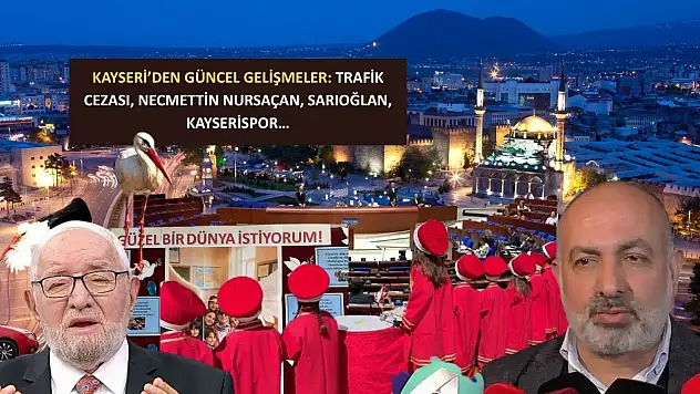 Kayseri'den güncel gelişmeler: Trafik cezası, Necmettin Nursaçan, Sarıoğlan, Kayserispor…