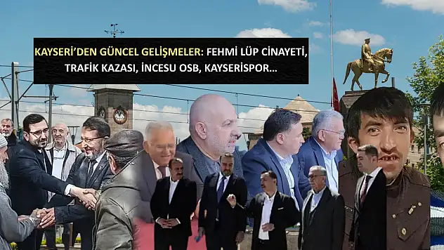 Kayseri'den güncel gelişmeler: Fehmi Lüp cinayeti, Trafik Kazası, İncesu OSB, Kayserispor…