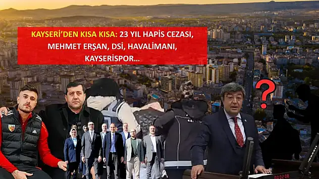 Kayseri'den Kısa Kısa: 23 Yıl Hapis Cezası, Mehmet Erşan, DSİ, Havalimanı, Kayserispor…