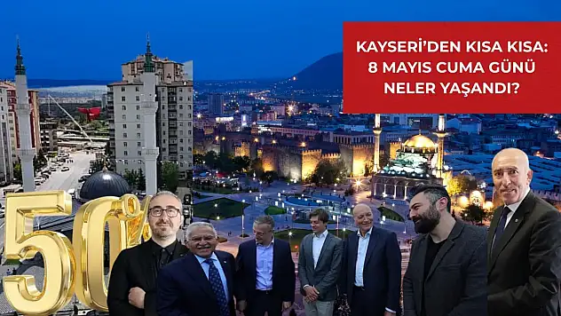 Kayseri'den kısa kısa: 8 Mayıs Cuma günü neler yaşandı?