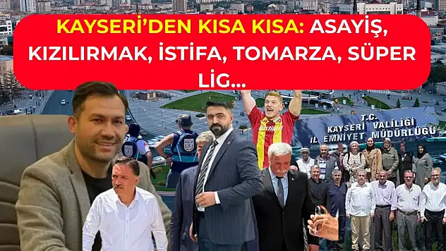 Kayseri'den Kısa Kısa: Asayiş, Kızılırmak, İstifa, Tomarza, Süper Lig…