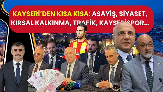 Kayseri'den Kısa Kısa: Asayiş, Siyaset, Kırsal Kalkınma, Trafik, Kayserispor…