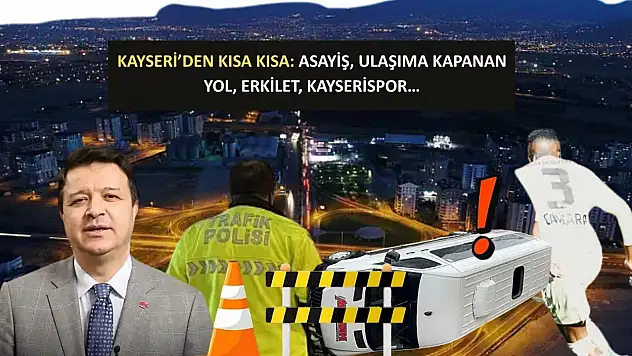 Kayseri'den Kısa Kısa: Asayiş, Ulaşıma Kapanan Yol, Erkilet, Kayserispor…
