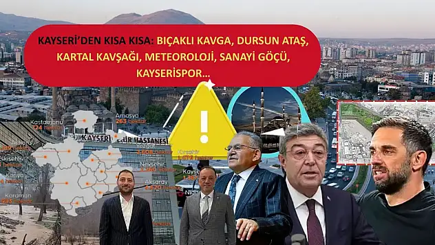 Kayseri'den Kısa Kısa: Bıçaklı Kavga, Dursun Ataş, Kartal Kavşağı, Meteoroloji, Sanayi Göçü, Kayserispor…