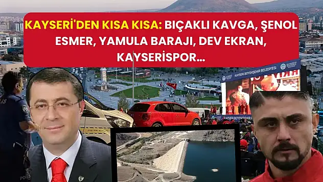 Kayseri'den Kısa Kısa: Bıçaklı Kavga, Şenol Esmer, Yamula Barajı, Dev Ekran, Kayserispor…