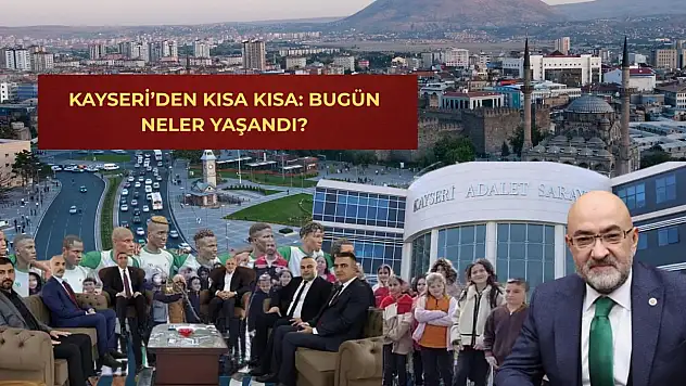 Kayseri'den kısa kısa: Bugün neler yaşandı?