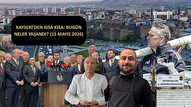 Kayseri'den kısa kısa: Bugün neler yaşandı? (15 Mayıs 2026)