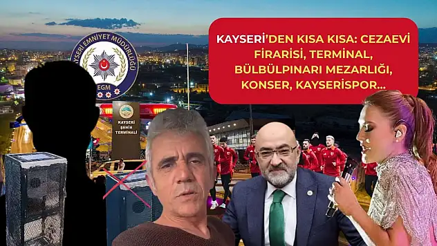 Kayseri'den Kısa Kısa: Cezaevi Firarisi, Terminal, Bülbülpınarı Mezarlığı, Konser, Kayserispor…