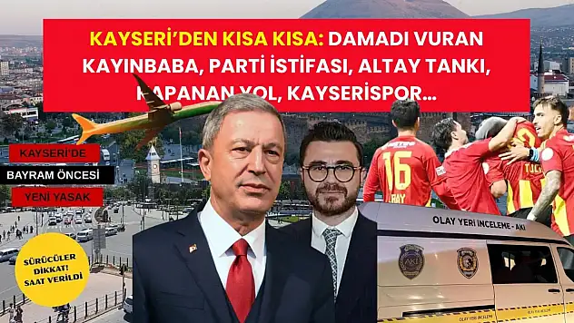 Kayseri'den Kısa Kısa: Damadı Vuran Kayınbaba, Parti İstifası, Altay Tankı, Kapanan Yol, Kayserispor…