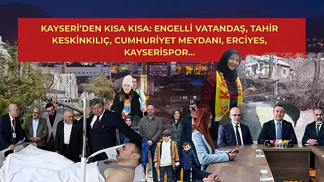 Kayseri'den Kısa Kısa: Engelli Vatandaş, Tahir Keskinkılıç, Cumhuriyet Meydanı, Erciyes, Kayserispor…