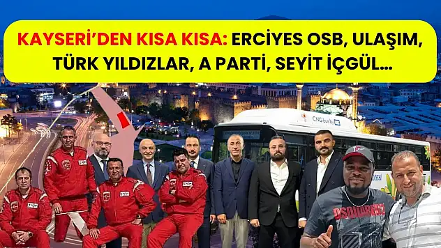 Kayseri'den Kısa Kısa: Erciyes OSB, Ulaşım, Türk Yıldızlar, A Parti, Seyit İçgül…