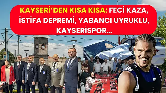 Kayseri'den Kısa Kısa: Feci Kaza, İstifa Depremi, Yabancı Uyruklu, Kayserispor…