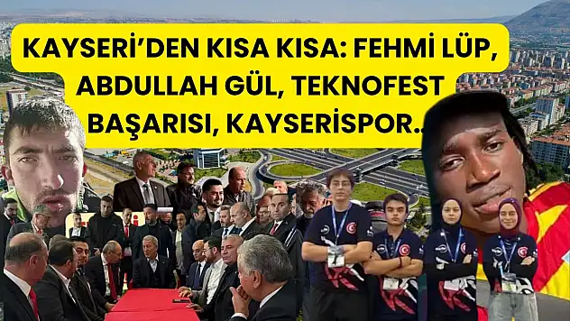 Kayseri'den Kısa Kısa: Fehmi Lüp, Abdullah Gül, TEKNOFEST Başarısı, Kayserispor…