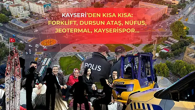 Kayseri'den kısa kısa: Forklift, Dursun Ataş, Nüfus, Jeotermal, Kayserispor…