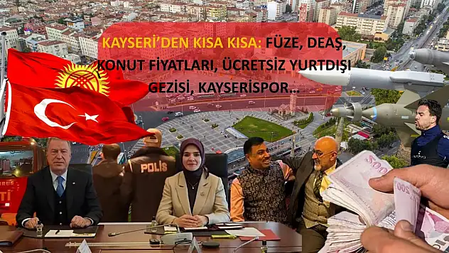 Kayseri'den Kısa Kısa: Füze, DEAŞ, Konut Fiyatları, Ücretsiz Yurtdışı Gezisi, Kayserispor…