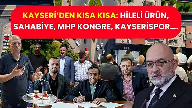 Kayseri'den Kısa Kısa: Hileli Ürün, Sahabiye, MHP Kongre, Kayserispor….
