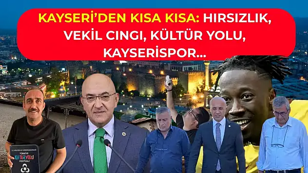 Kayseri'den Kısa Kısa: Hırsızlık, Vekil Cıngı, Kültür Yolu, Kayserispor…