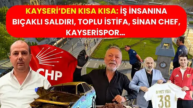 Kayseri'den Kısa Kısa: İş İnsanına Bıçaklı Saldırı, Toplu İstifa, Sinan Chef, Kayserispor…