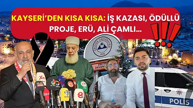 Kayseri'den Kısa Kısa: İş Kazası, Ödüllü Proje, ERÜ, Ali Çamlı…