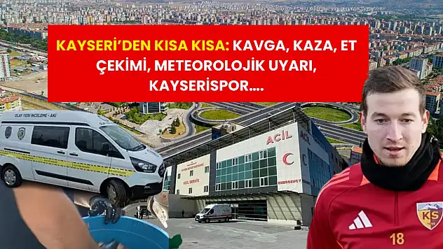 Kayseri'den Kısa Kısa: Kavga, Kaza, Et Çekimi, Meteorolojik Uyarı, Kayserispor….