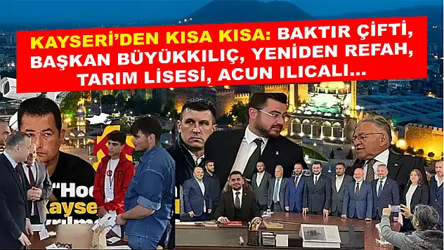 Kayseri'den kısa kısa: Kayseri'den Kısa Kısa: Baktır Çifti, Başkan Büyükkılıç, Yeniden Refah, Tarım Lisesi, Acun Ilıcalı…