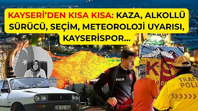 Kayseri'den Kısa Kısa: Kaza, Alkollü Sürücü, Seçim, Meteoroloji Uyarısı, Kayserispor…