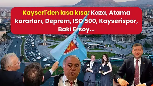 Kayseri'den kısa kısa: Kaza, Atama kararları, Deprem, ISO 500, Kayserispor, Baki Ersoy...