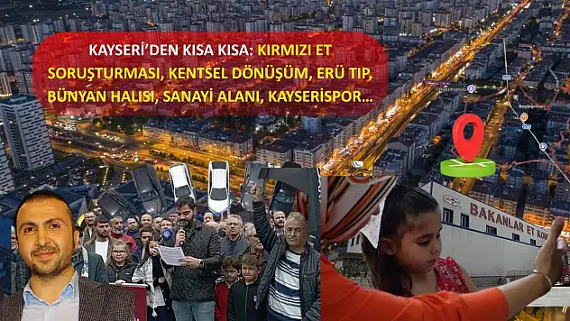 Kayseri'den Kısa Kısa: Kırmızı Et Soruşturması, Kentsel Dönüşüm, ERÜ Tıp, Bünyan Halısı, Sanayi Alanı, Kayserispor…