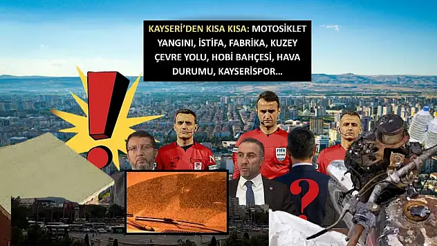 Kayseri'den Kısa Kısa: Motosiklet Yangını, İstifa, Fabrika, Kuzey Çevre Yolu, Hobi Bahçesi, Hava Durumu, Kayserispor…