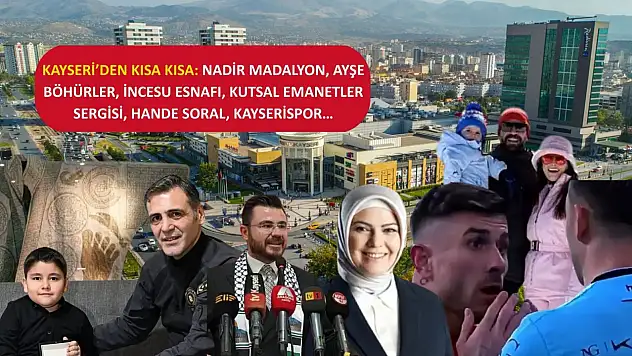Kayseri'den Kısa Kısa: Nadir Madalyon, Ayşe Böhürler, İncesu Esnafı, Kutsal Emanetler Sergisi, Hande Soral, Kayserispor…