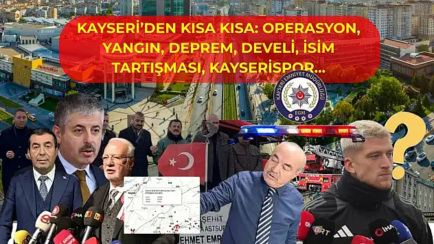 Kayseri'den Kısa Kısa: Operasyon, Yangın, Deprem, Develi, İsim Tartışması, Kayserispor…