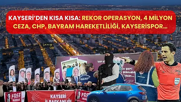Kayseri'den Kısa Kısa: Rekor Operasyon, 4 Milyon Ceza, CHP, Bayram Hareketliliği, Kayserispor…
