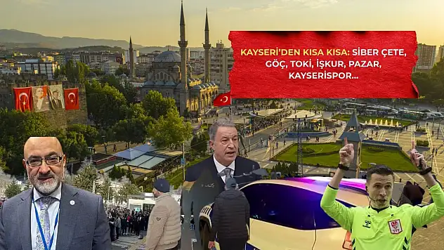 Kayseri'den Kısa Kısa: Siber Çete, Göç, TOKİ, İŞKUR, Pazar, Kayserispor…