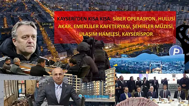 Kayseri'den Kısa Kısa: Siber Operasyon, Hulusi Akar, Emekliler Kafeteryası, Şehitler Müzesi, Ulaşım Hamlesi, Kayserispor