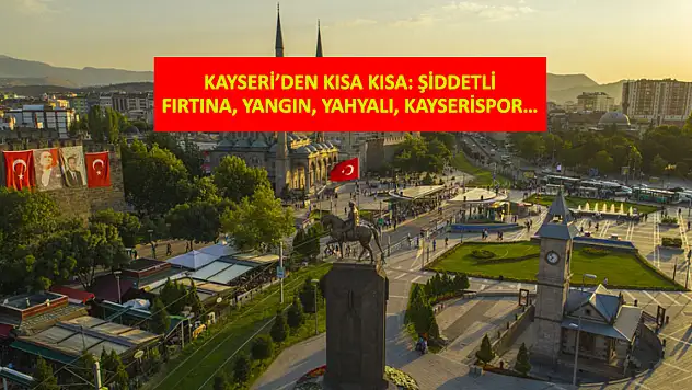 Kayseri'den Kısa Kısa: Şiddetli Fırtına, Yangın, Yahyalı, Kayserispor…