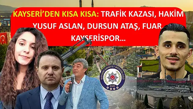 Kayseri'den kısa kısa: Trafik kazası, Hakim Yusuf Aslan, Dursun Ataş, Fuar, Kayserispor…